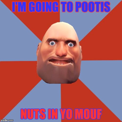 F2P/Noob Heavy | I'M GOING TO POOTIS; NUTS IN YO MOUF | image tagged in f2p/noob heavy | made w/ Imgflip meme maker