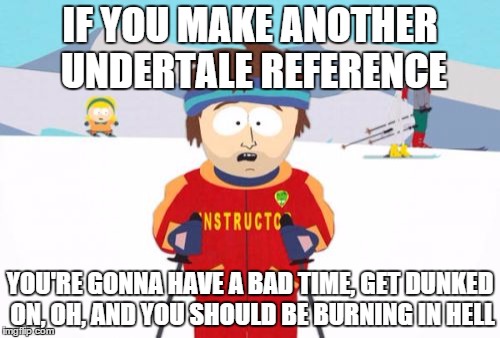 Super Cool Ski Instructor | IF YOU MAKE ANOTHER UNDERTALE REFERENCE; YOU'RE GONNA HAVE A BAD TIME, GET DUNKED ON, OH, AND YOU SHOULD BE BURNING IN HELL | image tagged in memes,super cool ski instructor | made w/ Imgflip meme maker