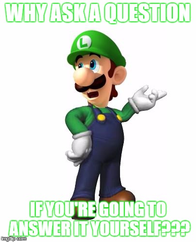 my mom always does this...  | WHY ASK A QUESTION; IF YOU'RE GOING TO ANSWER IT YOURSELF??? | image tagged in logic luigi | made w/ Imgflip meme maker