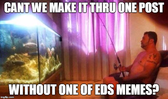 CANT WE MAKE IT THRU ONE POST; WITHOUT ONE OF EDS MEMES? | made w/ Imgflip meme maker