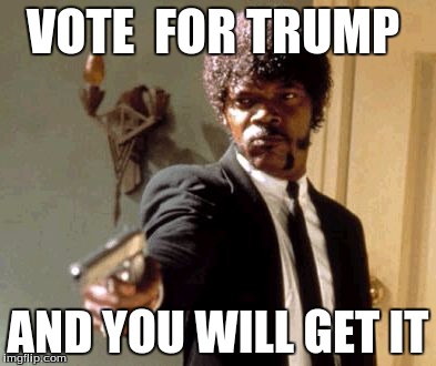 Say That Again I Dare You Meme | VOTE  FOR TRUMP; AND YOU WILL GET IT | image tagged in memes,say that again i dare you | made w/ Imgflip meme maker