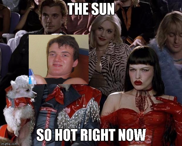 Mugatu So Hot Right Now | THE SUN; SO HOT RIGHT NOW | image tagged in memes,mugatu so hot right now | made w/ Imgflip meme maker