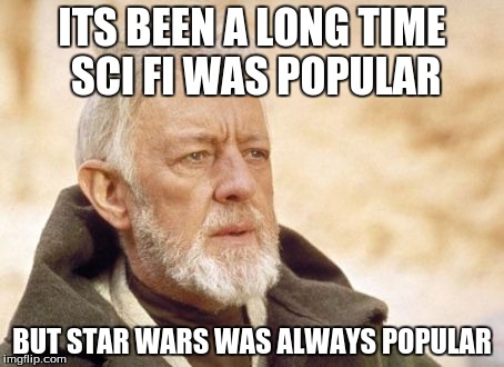 Obi Wan Kenobi | ITS BEEN A LONG TIME SCI FI WAS POPULAR; BUT STAR WARS WAS ALWAYS POPULAR | image tagged in memes,obi wan kenobi | made w/ Imgflip meme maker