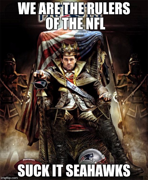 the king | WE ARE THE RULERS OF THE NFL; SUCK IT SEAHAWKS | image tagged in tom brady throne,super bowl | made w/ Imgflip meme maker