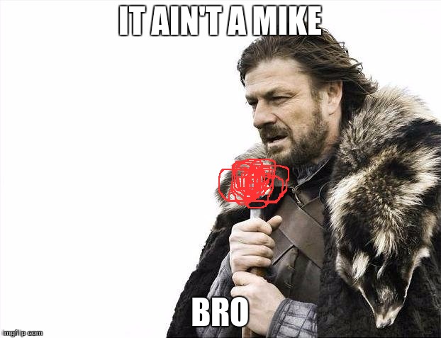 Brace Yourselves X is Coming | IT AIN'T A MIKE; BRO | image tagged in memes,brace yourselves x is coming | made w/ Imgflip meme maker