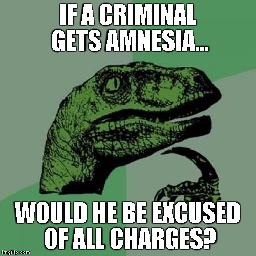 Philosoraptor | IF A CRIMINAL GETS AMNESIA... WOULD HE BE EXCUSED OF ALL CHARGES? | image tagged in memes,philosoraptor | made w/ Imgflip meme maker