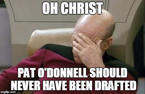 Captain Picard Facepalm Meme | OH CHRIST; PAT O'DONNELL SHOULD NEVER HAVE BEEN DRAFTED | image tagged in memes,captain picard facepalm | made w/ Imgflip meme maker