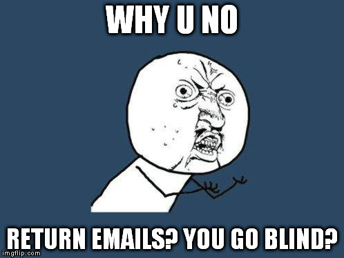 return emails | WHY U NO; RETURN EMAILS? YOU GO BLIND? | image tagged in why you no,return,emails,funny,blind | made w/ Imgflip meme maker