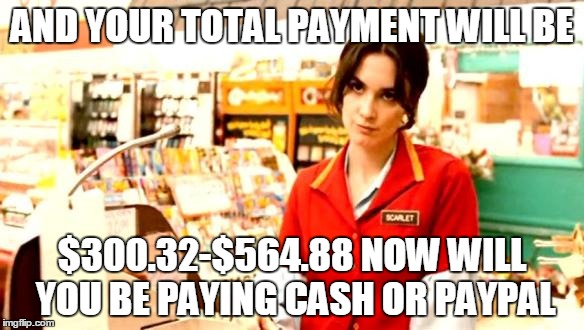 Cashier Meme | AND YOUR TOTAL PAYMENT WILL BE; $300.32-$564.88
NOW WILL YOU BE PAYING CASH OR PAYPAL | image tagged in cashier meme | made w/ Imgflip meme maker