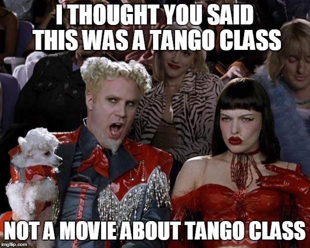 Mugatu So Hot Right Now Meme | I THOUGHT YOU SAID THIS WAS A TANGO CLASS; NOT A MOVIE ABOUT TANGO CLASS | image tagged in memes,mugatu so hot right now | made w/ Imgflip meme maker