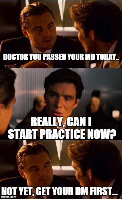 Inception Meme | DOCTOR YOU PASSED YOUR MD TODAY.. REALLY, CAN I START PRACTICE NOW? NOT YET, GET YOUR DM FIRST... | image tagged in memes,inception | made w/ Imgflip meme maker