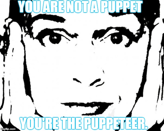 YOU ARE NOT A PUPPET; YOU'RE THE PUPPETEER. | made w/ Imgflip meme maker