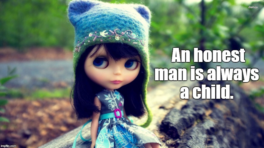 An honest man is always a child. | image tagged in an honest man is always a child | made w/ Imgflip meme maker