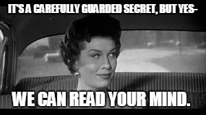 Women. Guarded Secret just released! | IT'S A CAREFULLY GUARDED SECRET, BUT YES-; WE CAN READ YOUR MIND. | image tagged in women,relationships,marriage,super powers,dating,fear | made w/ Imgflip meme maker
