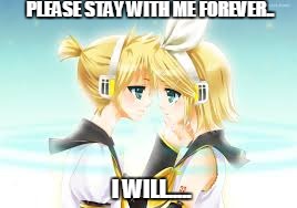 Vocaloid love | PLEASE STAY WITH ME FOREVER.. I WILL..... | image tagged in vocaloid,love | made w/ Imgflip meme maker