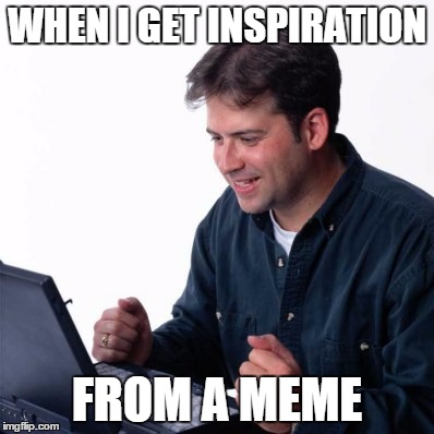 Net Noob | WHEN I GET INSPIRATION; FROM A MEME | image tagged in memes,net noob | made w/ Imgflip meme maker