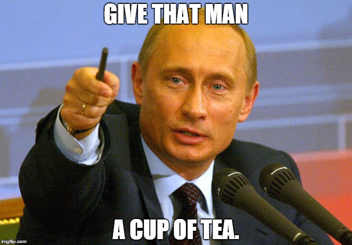 Putin on The Ritz. | GIVE THAT MAN; A CUP OF TEA. | image tagged in putin | made w/ Imgflip meme maker