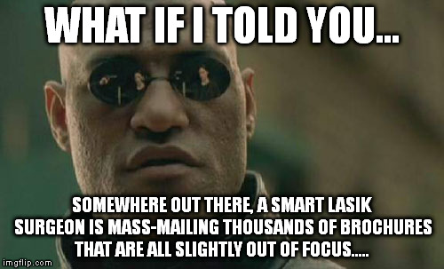 Matrix Morpheus | WHAT IF I TOLD YOU... SOMEWHERE OUT THERE, A SMART LASIK SURGEON IS MASS-MAILING THOUSANDS OF BROCHURES THAT ARE ALL SLIGHTLY OUT OF FOCUS..... | image tagged in memes,matrix morpheus | made w/ Imgflip meme maker