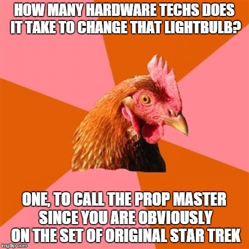 HOW MANY HARDWARE TECHS DOES IT TAKE TO CHANGE THAT LIGHTBULB? ONE, TO CALL THE PROP MASTER SINCE YOU ARE OBVIOUSLY ON THE SET OF ORIGINAL S | made w/ Imgflip meme maker
