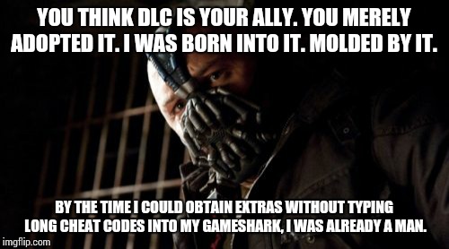 Permission Bane | YOU THINK DLC IS YOUR ALLY. YOU MERELY ADOPTED IT. I WAS BORN INTO IT. MOLDED BY IT. BY THE TIME I COULD OBTAIN EXTRAS WITHOUT TYPING LONG CHEAT CODES INTO MY GAMESHARK, I WAS ALREADY A MAN. | image tagged in memes,permission bane | made w/ Imgflip meme maker