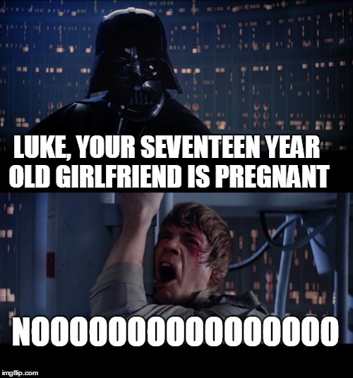 Star Wars No Meme | LUKE, YOUR SEVENTEEN YEAR OLD GIRLFRIEND IS PREGNANT; NOOOOOOOOOOOOOOOO | image tagged in memes,star wars no | made w/ Imgflip meme maker