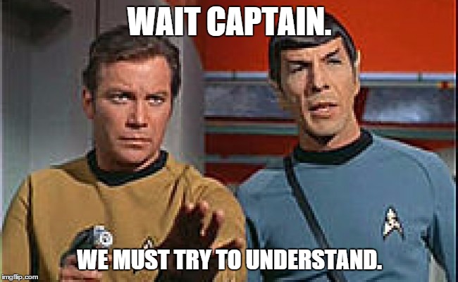 WAIT CAPTAIN. WE MUST TRY TO UNDERSTAND. | image tagged in star trek | made w/ Imgflip meme maker