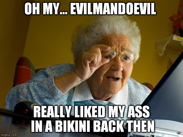 Grandma Finds The Internet Meme | OH MY... EVILMANDOEVIL REALLY LIKED MY ASS IN A BIKINI BACK THEN | image tagged in memes,grandma finds the internet | made w/ Imgflip meme maker