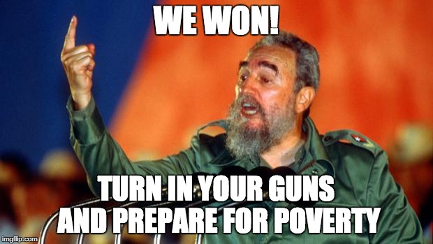 #Winning | WE WON! TURN IN YOUR GUNS AND PREPARE FOR POVERTY | image tagged in fidel castro,guns,poverty,communism,winning | made w/ Imgflip meme maker