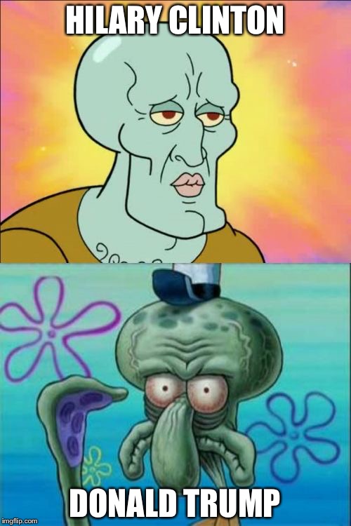 Presidential Election 2016- Squidward Style | HILARY CLINTON; DONALD TRUMP | image tagged in memes,squidward,donald trump,hilary clinton,2016 election,true | made w/ Imgflip meme maker
