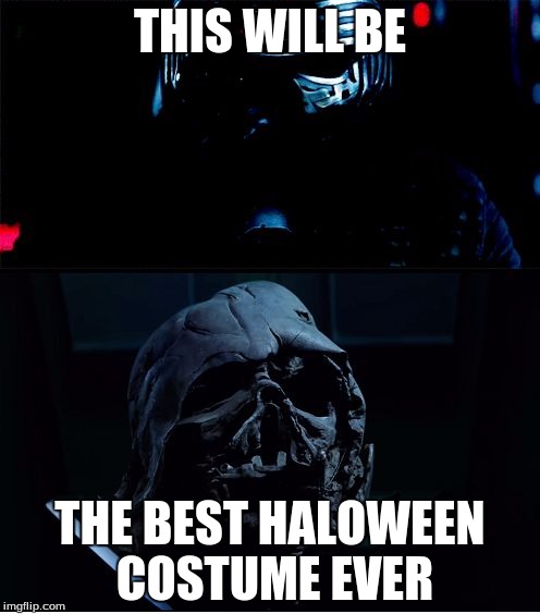I will finish what you started - Star Wars Force Awakens | THIS WILL BE; THE BEST HALOWEEN COSTUME EVER | image tagged in i will finish what you started - star wars force awakens | made w/ Imgflip meme maker