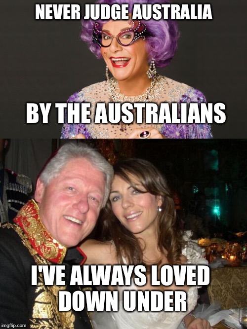 NEVER JUDGE AUSTRALIA BY THE AUSTRALIANS I'VE ALWAYS LOVED DOWN UNDER | made w/ Imgflip meme maker
