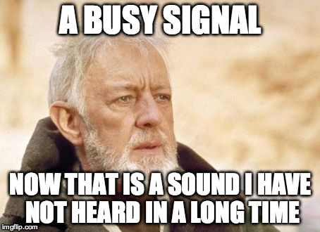 Obi Wan Kenobi Meme | A BUSY SIGNAL; NOW THAT IS A SOUND I HAVE NOT HEARD IN A LONG TIME | image tagged in memes,obi wan kenobi,AdviceAnimals | made w/ Imgflip meme maker