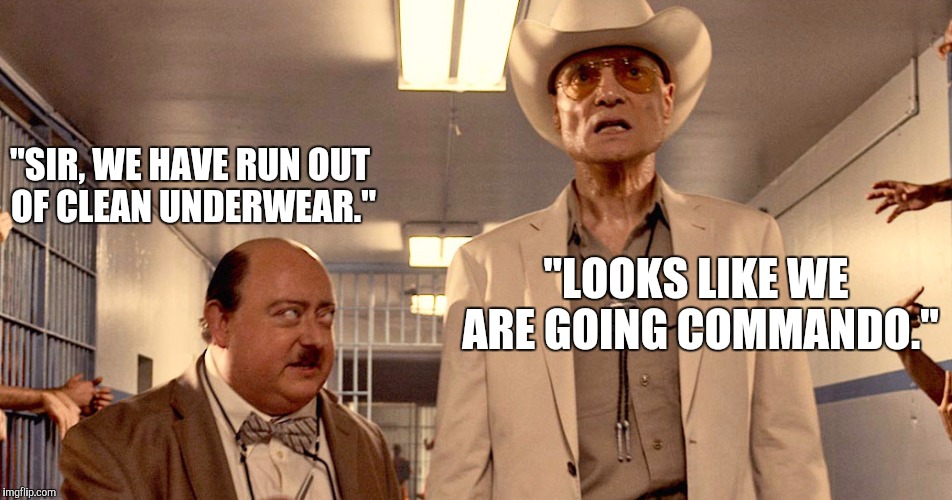 "SIR, WE HAVE RUN OUT OF CLEAN UNDERWEAR." "LOOKS LIKE WE ARE GOING COMMANDO." | made w/ Imgflip meme maker