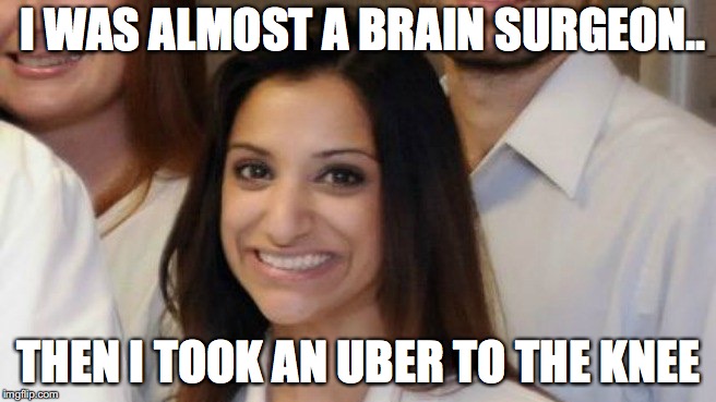 Anjali Ramkissoon |  I WAS ALMOST A BRAIN SURGEON.. THEN I TOOK AN UBER TO THE KNEE | image tagged in anjali ramkissoon | made w/ Imgflip meme maker