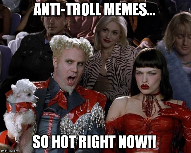 Mugatu So Hot Right Now Meme | ANTI-TROLL MEMES... SO HOT RIGHT NOW!! | image tagged in memes,mugatu so hot right now | made w/ Imgflip meme maker