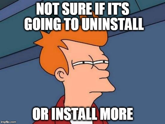 Futurama Fry | NOT SURE IF IT'S GOING TO UNINSTALL; OR INSTALL MORE | image tagged in memes,futurama fry | made w/ Imgflip meme maker