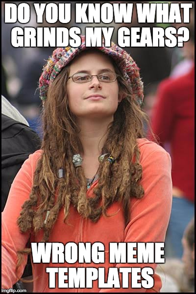 Now THAT'S a hypocrite!  | DO YOU KNOW WHAT GRINDS MY GEARS? WRONG MEME TEMPLATES | image tagged in memes,college liberal | made w/ Imgflip meme maker