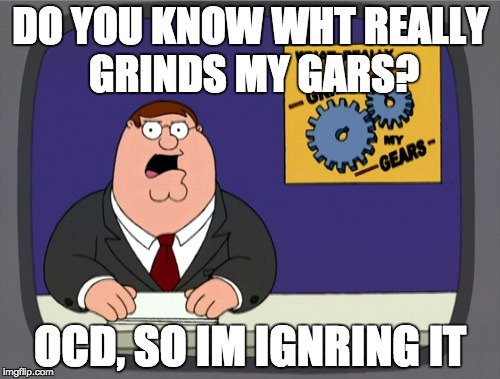 Peter Griffin News Meme | DO YOU KNOW WHT REALLY GRINDS MY GARS? OCD, SO IM IGNRING IT | image tagged in memes,peter griffin news | made w/ Imgflip meme maker