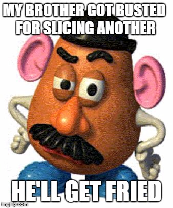 one fried tater | MY BROTHER GOT BUSTED FOR SLICING ANOTHER; HE'LL GET FRIED | image tagged in mr potato head,no hater tater,memes,funny memes | made w/ Imgflip meme maker
