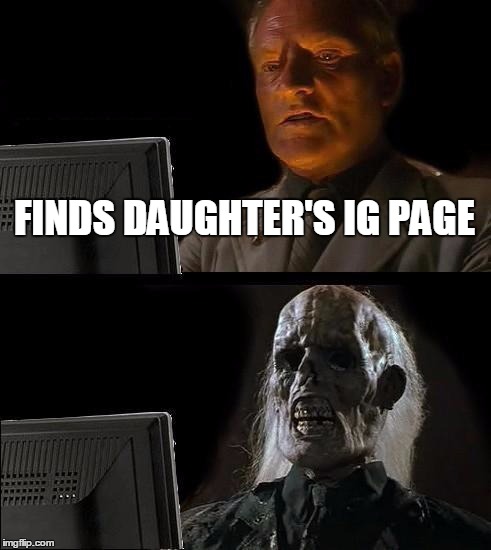 I'll Just Wait Here | FINDS DAUGHTER'S IG PAGE | image tagged in memes,ill just wait here | made w/ Imgflip meme maker