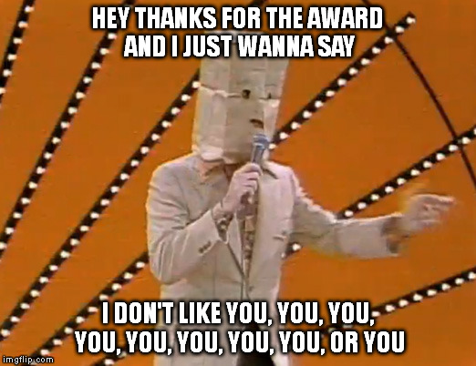 HEY THANKS FOR THE AWARD AND I JUST WANNA SAY I DON'T LIKE YOU, YOU, YOU, YOU, YOU, YOU, YOU, YOU, OR YOU | made w/ Imgflip meme maker