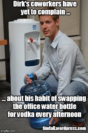 Office Water Coolers Can Be Fun | Dirk's coworkers have yet to complain ... ... about his habit of swapping the office water bottle for vodka every afternoon; timfall.wordpress.com | image tagged in water cooler,office,vodka | made w/ Imgflip meme maker