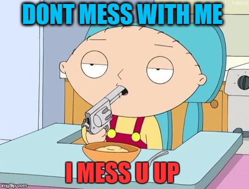 StewieGun | DONT MESS WITH ME; I MESS U UP | image tagged in stewiegun | made w/ Imgflip meme maker