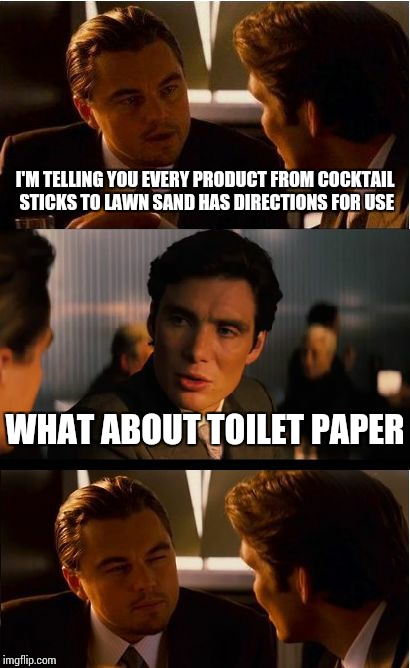 Inception | I'M TELLING YOU EVERY PRODUCT FROM COCKTAIL STICKS TO LAWN SAND HAS DIRECTIONS FOR USE; WHAT ABOUT TOILET PAPER | image tagged in memes,inception | made w/ Imgflip meme maker