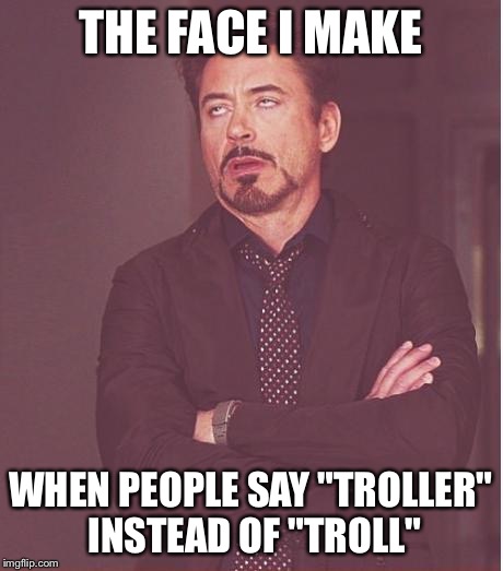 Face You Make Robert Downey Jr | THE FACE I MAKE; WHEN PEOPLE SAY "TROLLER" INSTEAD OF "TROLL" | image tagged in memes,face you make robert downey jr | made w/ Imgflip meme maker
