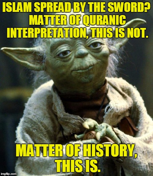 Star Wars Yoda Meme | ISLAM SPREAD BY THE SWORD? MATTER OF QURANIC INTERPRETATION, THIS IS NOT. MATTER OF HISTORY, THIS IS. | image tagged in memes,star wars yoda | made w/ Imgflip meme maker