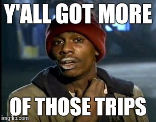 Y'all Got Any More Of That | Y'ALL GOT MORE; OF THOSE TRIPS | image tagged in memes,yall got any more of | made w/ Imgflip meme maker