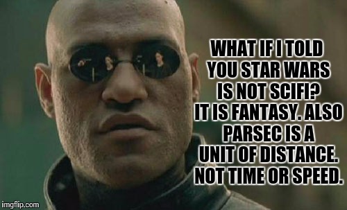 Matrix Morpheus Meme | WHAT IF I TOLD YOU STAR WARS IS NOT SCIFI? IT IS FANTASY. ALSO PARSEC IS A UNIT OF DISTANCE. NOT TIME OR SPEED. | image tagged in memes,matrix morpheus | made w/ Imgflip meme maker