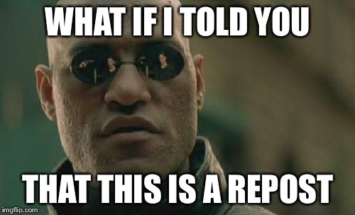 Matrix Morpheus Meme | WHAT IF I TOLD YOU THAT THIS IS A REPOST | image tagged in memes,matrix morpheus | made w/ Imgflip meme maker