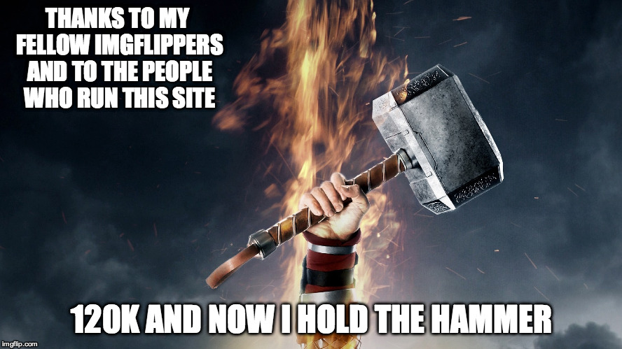 Many Thanks  | THANKS TO MY FELLOW IMGFLIPPERS AND TO THE PEOPLE WHO RUN THIS SITE; 120K AND NOW I HOLD THE HAMMER | image tagged in hammer,points,appreciation,thanks | made w/ Imgflip meme maker